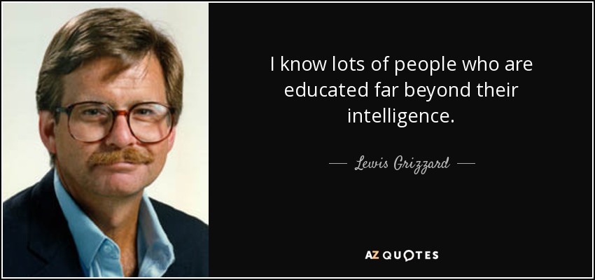 quote-i-know-lots-of-people-who-are-educated-far-beyond-their-intelligence-lewis-grizzard-81-79-81.jpg